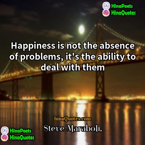 Steve Maraboli Quotes | Happiness is not the absence of problems,